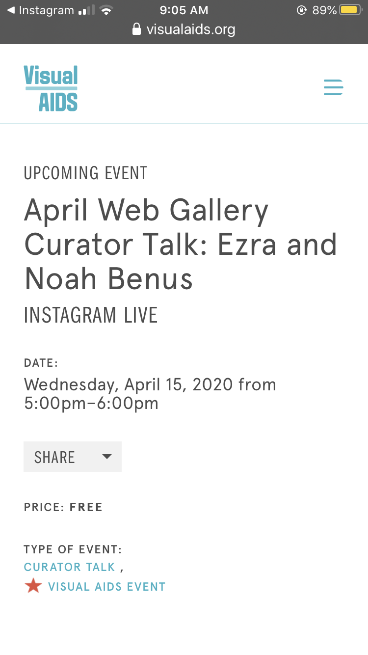 Screenshot with text that reads: VISUAL AIDS LOGO IN BLUE ON TOP RIGHT CORNER. TEXT READS:
UPCOMING EVENT
April Web Gallery Curator Talk: Ezra and Noah Benus
INSTAGRAM LIVE
DATE:
Wednesday, April 15, 2020 from 5:00pm–6:00pm
SHARE
PRICE: FREE