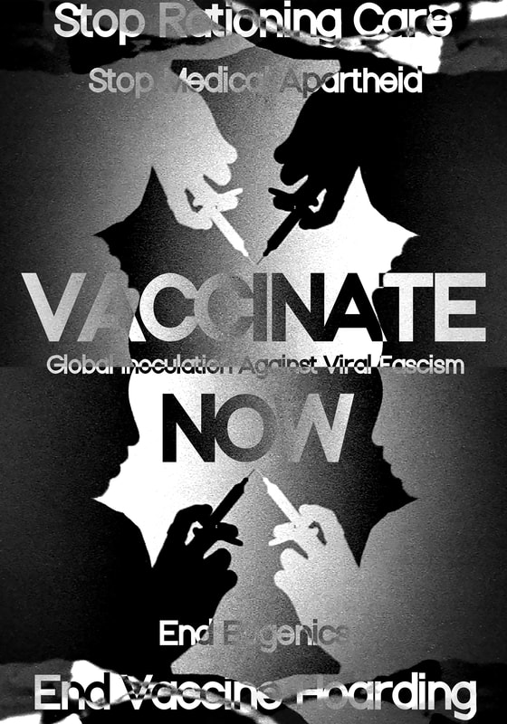 ID: image of 2 mirrored sets of one black, one white silhouette of a face, part of a torso, and a hand holding a syringe against a grayscale pixelated background. On top are two upside down silhouettes sitting atop of the same image flipped over horizontally. The silhouettes point to one another, as if in a whisper with the syringe, needle tipped as a vector towards the center of the image. The negative space In the center of the photograph, is similar to an ink blot pattern. The text in the center in the largest font says “Vaccinate Now” in black, white, and gray variants with a metallic sheen. Sandwiched in between those words is a smaller text ”Global Inoculation Against Viral Fascism”. Text on top of the image reads “Stop Rationing Care” “Stop Medical Apartheid”, and on the bottom of the image text reads “End Eugenics” “End Vaccine Hoarding”. The layout of words and silhouettes create a contour of an hourglass shape, connoting time is of the essence.
